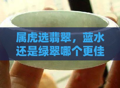 属虎选翡翠，蓝水还是绿翠哪个更佳？