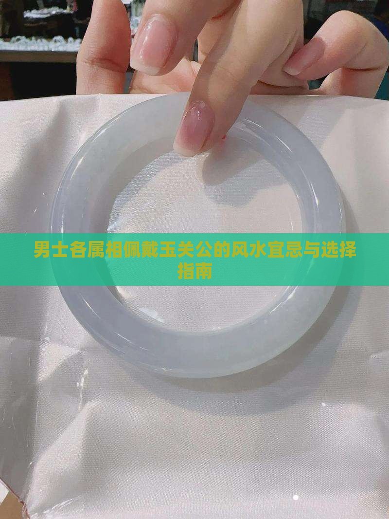 男士各属相佩戴玉关公的风水宜忌与选择指南