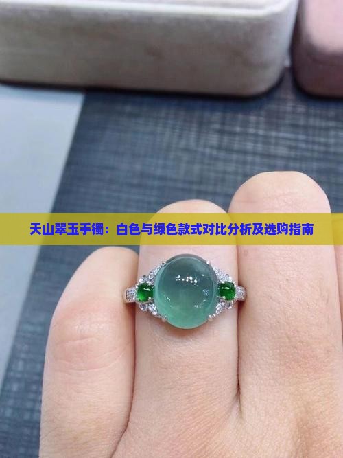 天山翠玉手镯：白色与绿色款式对比分析及选购指南