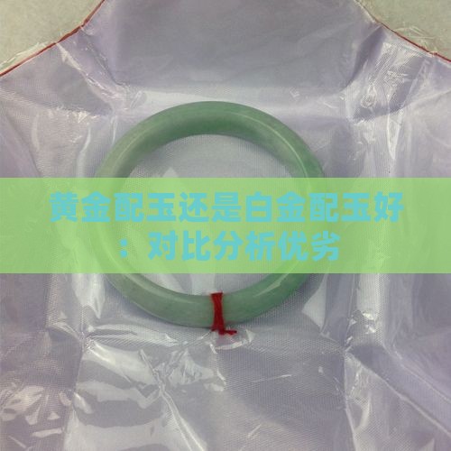 黄金配玉还是白金配玉好：对比分析优劣