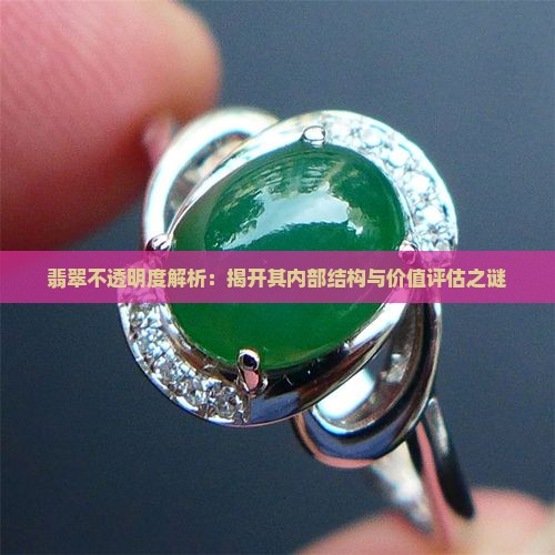 翡翠不透明度解析：揭开其内部结构与价值评估之谜