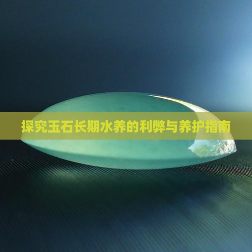 探究玉石长期水养的利弊与养护指南