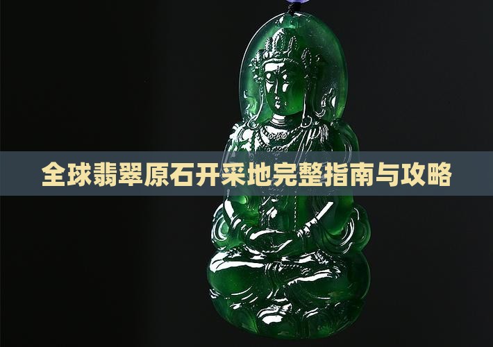 全球翡翠原石开采地完整指南与攻略