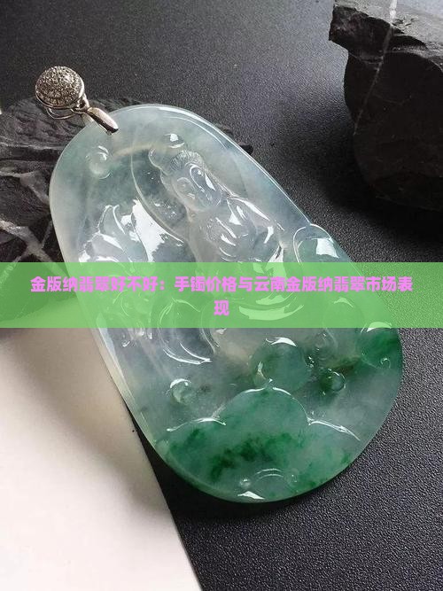 金版纳翡翠好不好：手镯价格与云南金版纳翡翠市场表现