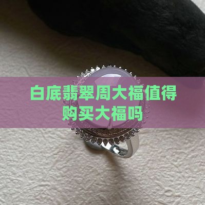 白底翡翠周大福值得购买大福吗