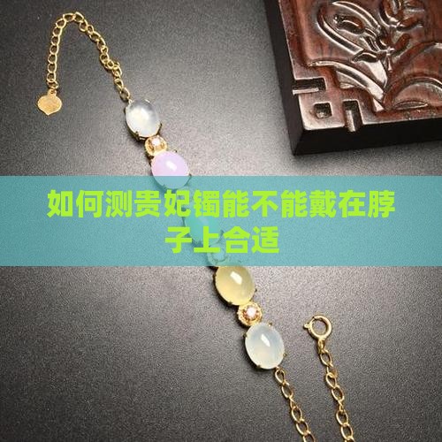 如何测贵妃镯能不能戴在脖子上合适