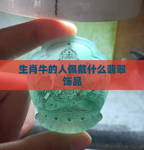 生肖牛的人佩戴什么翡翠饰品
