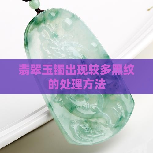 翡翠玉镯出现较多黑纹的处理方法
