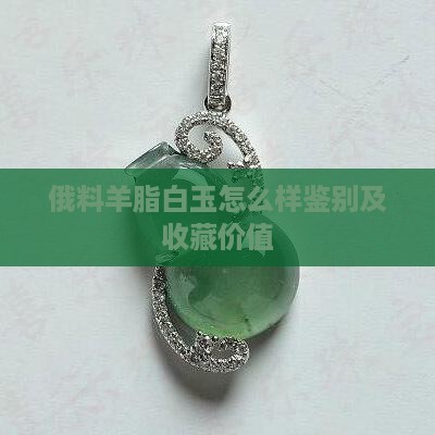 俄料羊脂白玉怎么样鉴别及收藏价值