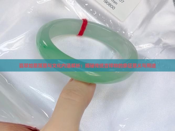 翡翠如意寓意与文化内涵解析：揭秘传统吉祥物的象征意义与用途