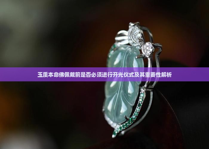 玉质本命佛佩戴前是否必须进行开光仪式及其重要性解析