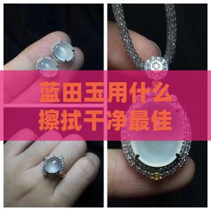 蓝田玉用什么擦拭干净最佳方法
