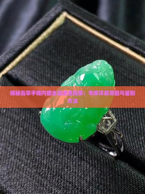 揭秘翡翠手镯内部全是渣渣现象：专家详解原因与鉴别方法