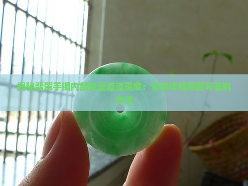 揭秘翡翠手镯内部全是渣渣现象：专家详解原因与鉴别方法
