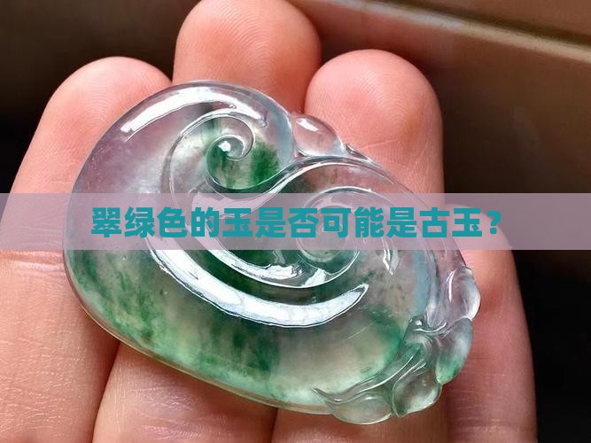 翠绿色的玉是否可能是古玉？
