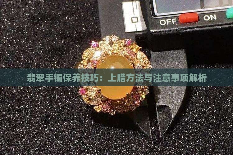 翡翠手镯保养技巧：上腊方法与注意事项解析
