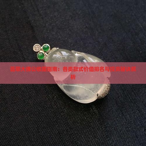 翡翠大佛公收藏指南：各类款式价值排名与投资秘诀解析