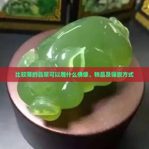 比较薄的翡翠可以雕什么佛像、物品及镶嵌方式