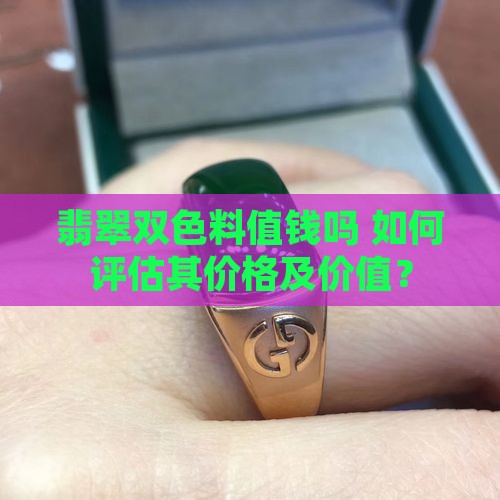 翡翠双色料值钱吗 如何评估其价格及价值？