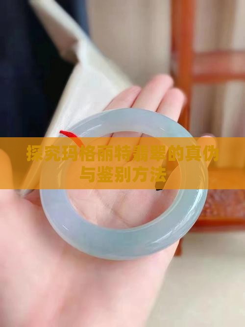 探究玛格丽特翡翠的真伪与鉴别方法