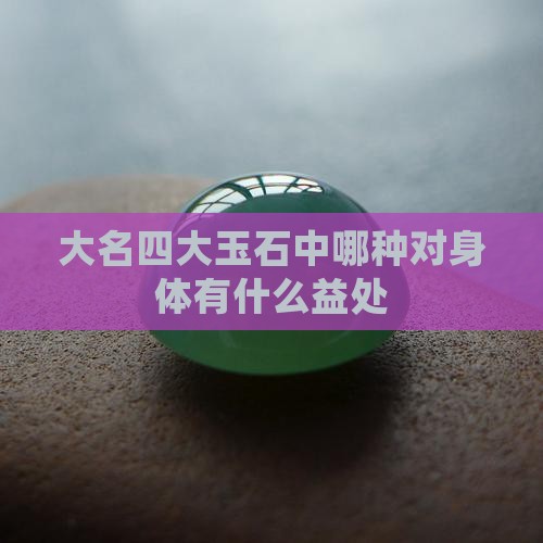 大名四大玉石中哪种对身体有什么益处