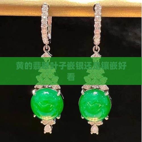 黄的翡翠叶子嵌银还是镶嵌好看