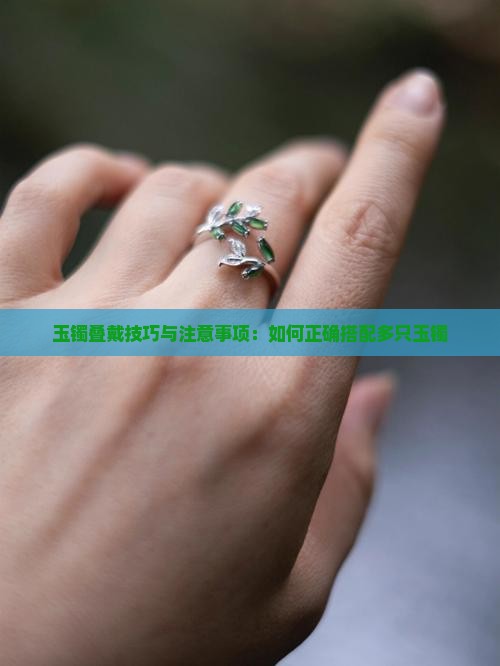 玉镯叠戴技巧与注意事项：如何正确搭配多只玉镯