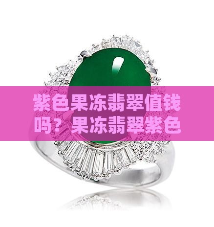 紫色果冻翡翠值钱吗？果冻翡翠紫色如何调制