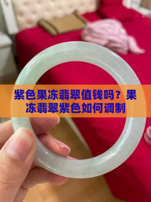 紫色果冻翡翠值钱吗？果冻翡翠紫色如何调制