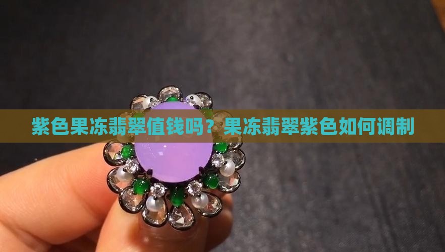紫色果冻翡翠值钱吗？果冻翡翠紫色如何调制