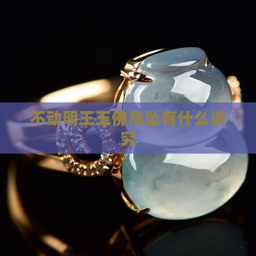 不动明王玉佛吊坠有什么讲究
