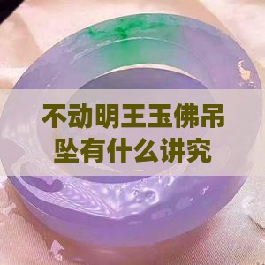 不动明王玉佛吊坠有什么讲究