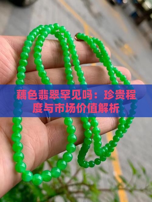 藕色翡翠罕见吗：珍贵程度与市场价值解析
