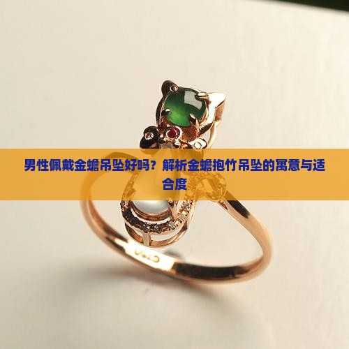 男性佩戴金蟾吊坠好吗？解析金蟾抱竹吊坠的寓意与适合度