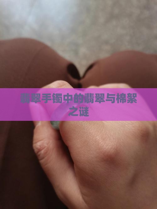 翡翠手镯中的翡翠与棉絮之谜