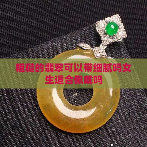 粗糙的翡翠可以带细腻吗女生适合佩戴吗