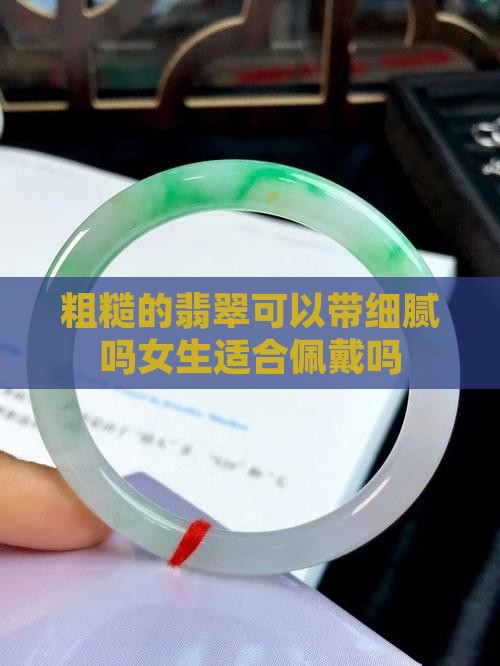 粗糙的翡翠可以带细腻吗女生适合佩戴吗