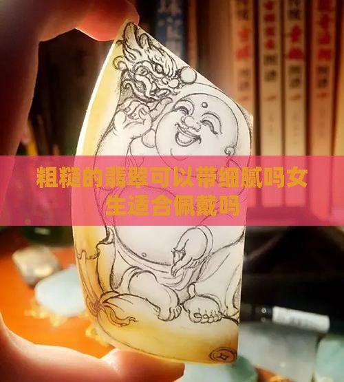 粗糙的翡翠可以带细腻吗女生适合佩戴吗