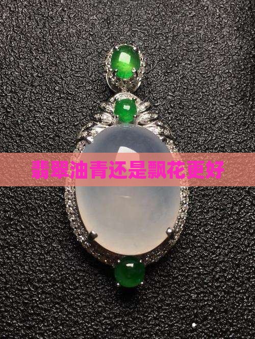 翡翠油青还是飘花更好
