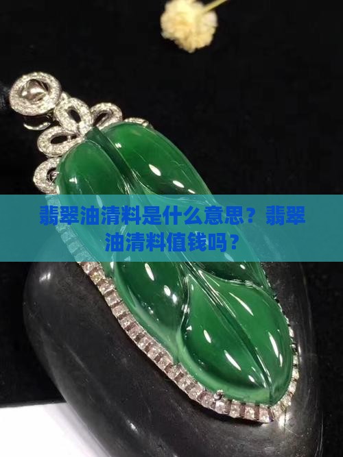 翡翠油清料是什么意思？翡翠油清料值钱吗？