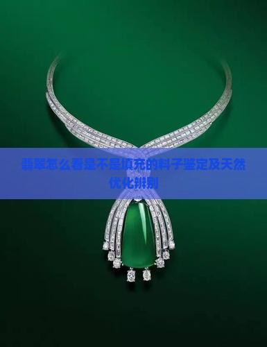 翡翠怎么看是不是填充的料子鉴定及天然优化辨别