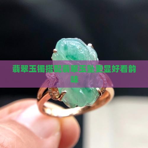 翡翠玉镯搭配翡翠玉坠更显好看韵味