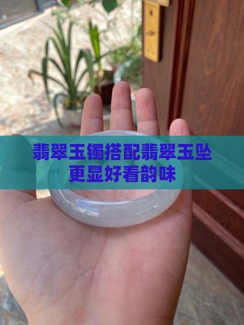 翡翠玉镯搭配翡翠玉坠更显好看韵味