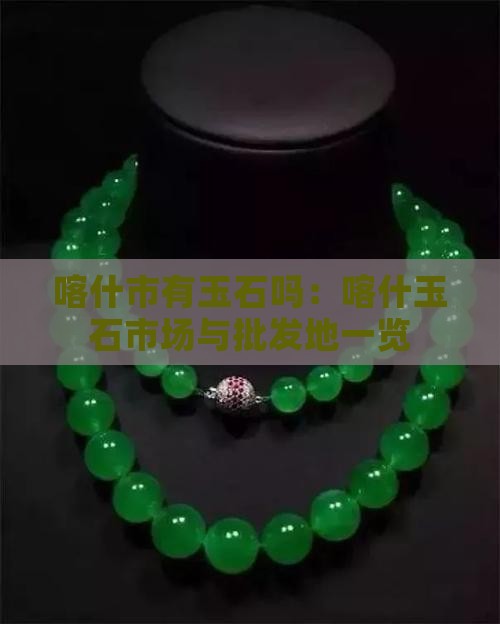 喀什市有玉石吗：喀什玉石市场与批发地一览
