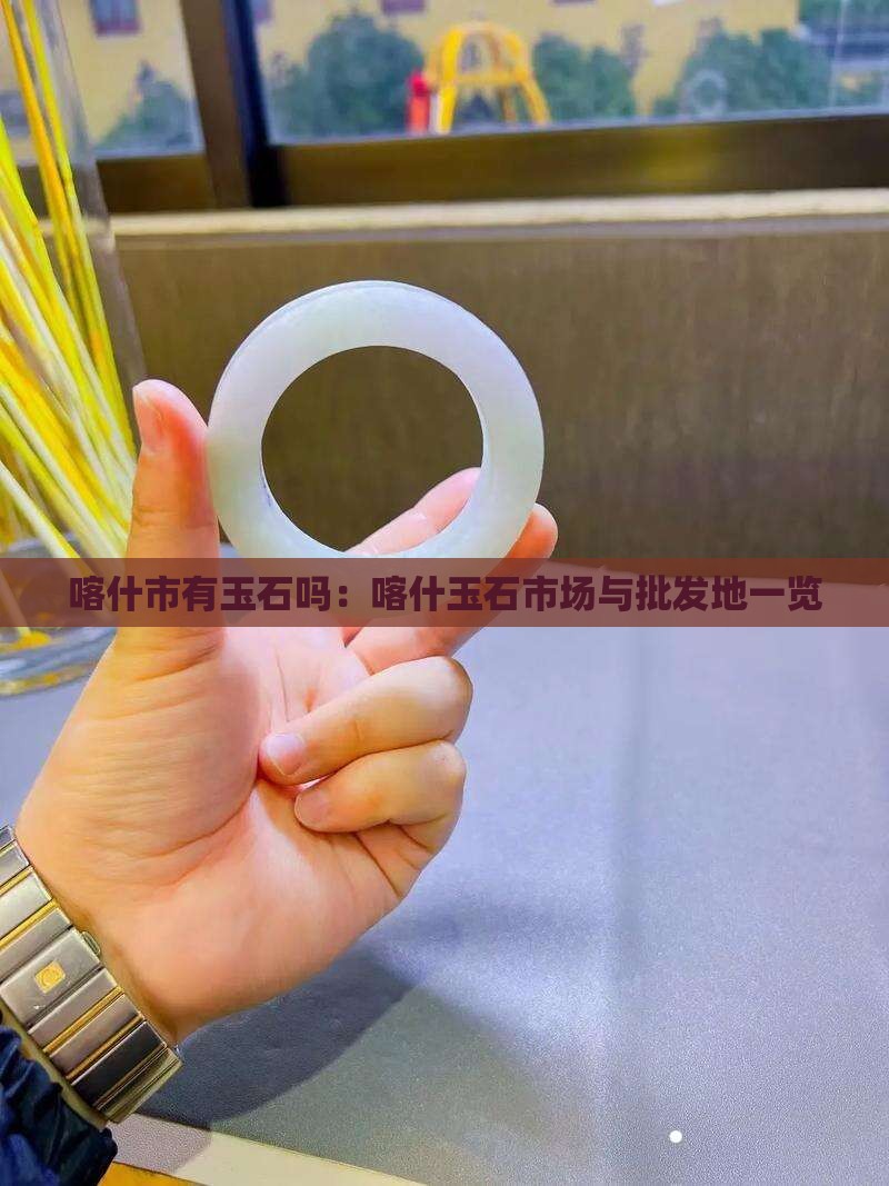 喀什市有玉石吗：喀什玉石市场与批发地一览