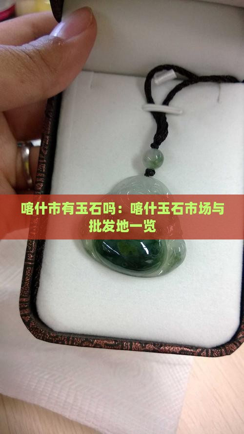 喀什市有玉石吗：喀什玉石市场与批发地一览