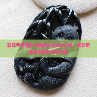 翡翠手镯圆条与扁条款式对比分析：哪款更适合您的外观与风格