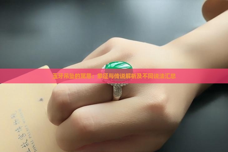 玉牙吊坠的寓意：象征与传说解析及不同说法汇总