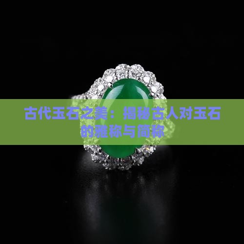 古代玉石之美：揭秘古人对玉石的雅称与简称