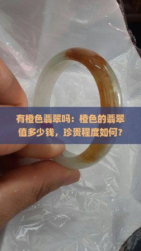 有橙色翡翠吗：橙色的翡翠值多少钱，珍贵程度如何？